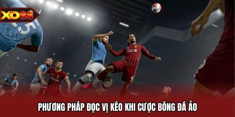 Phương pháp đọc vị kèo khi cược bóng đá ảo